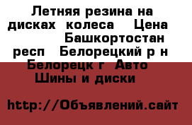 Летняя резина на дисках (колеса) › Цена ­ 25 000 - Башкортостан респ., Белорецкий р-н, Белорецк г. Авто » Шины и диски   